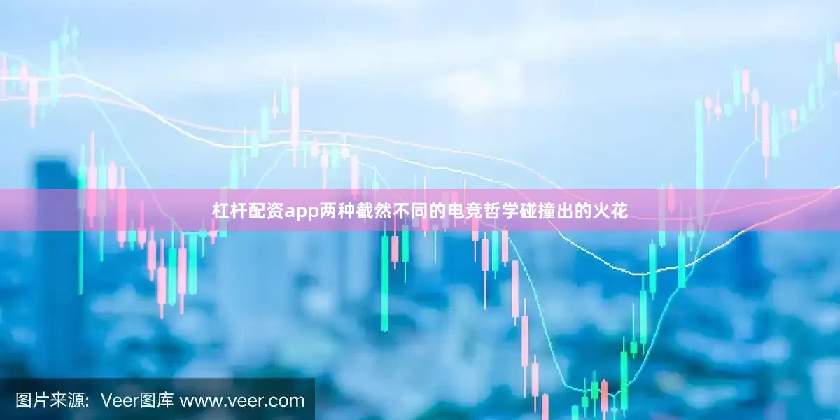 杠杆配资app两种截然不同的电竞哲学碰撞出的火花