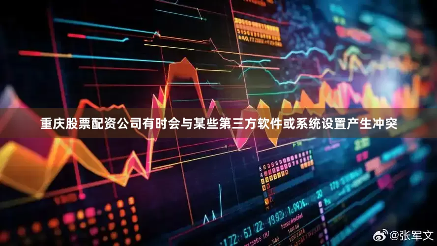 重庆股票配资公司有时会与某些第三方软件或系统设置产生冲突